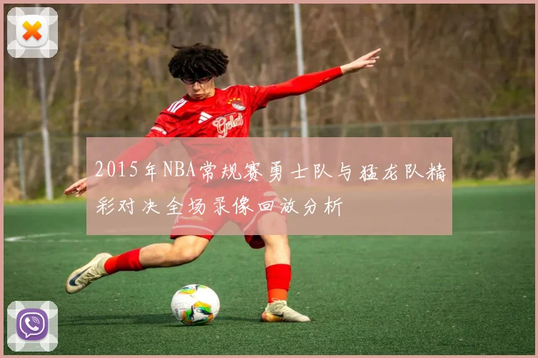 2015年NBA常规赛勇士队与猛龙队精彩对决全场录像回放分析
