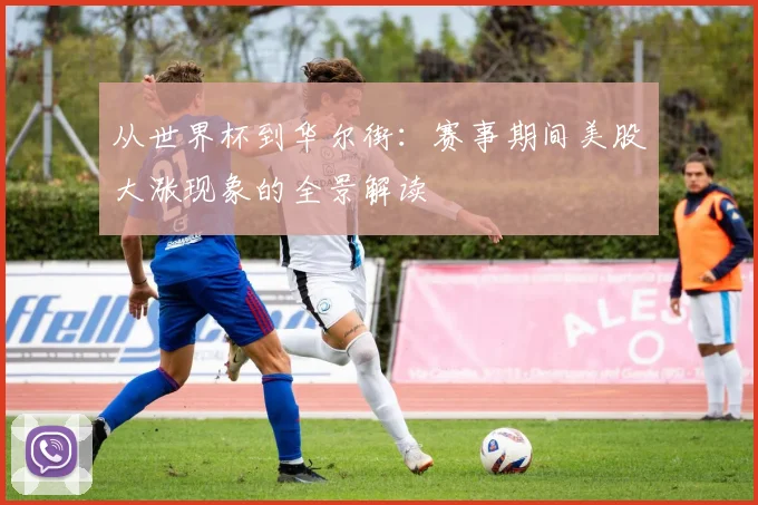 从世界杯到华尔街：赛事期间美股大涨现象的全景解读