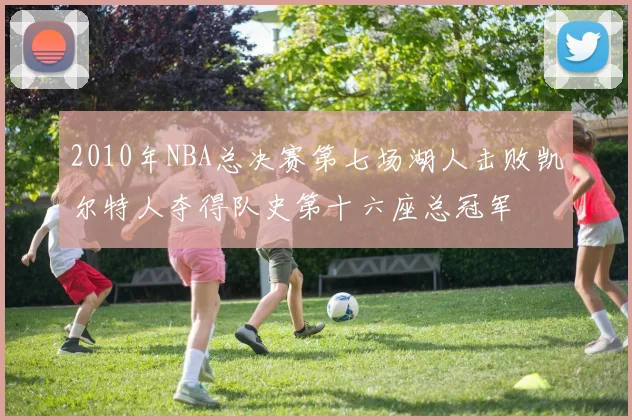 2010年NBA总决赛第七场湖人击败凯尔特人夺得队史第十六座总冠军